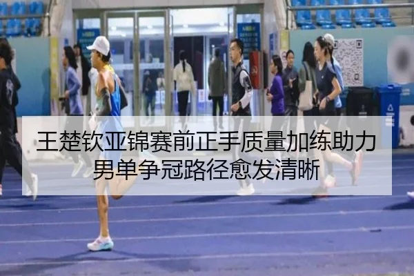王楚钦亚锦赛前正手质量加练助力男单争冠路径愈发清晰